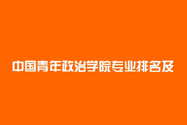 中国青年政治学院专业排名及介绍 哪些专业最好