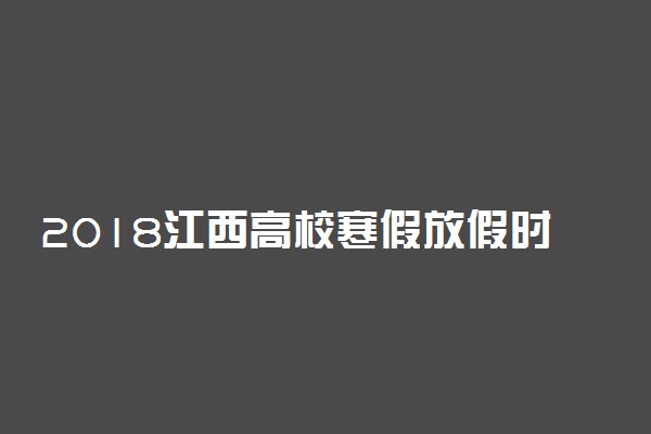 2018江西高校寒假放假时间安排