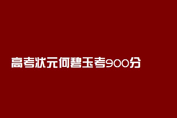 高考状元何碧玉考900分 高考分数怎么算的