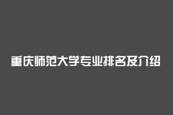 重庆师范大学专业排名及介绍 哪些专业最好