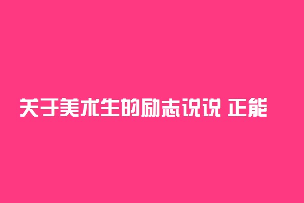 关于美术生的励志说说 正能量的励志短句