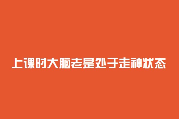 上课时大脑老是处于走神状态怎么办