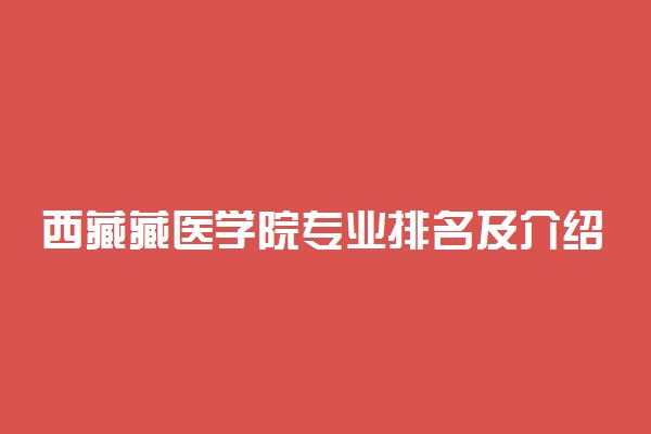 西藏藏医学院专业排名及介绍 哪些专业最好