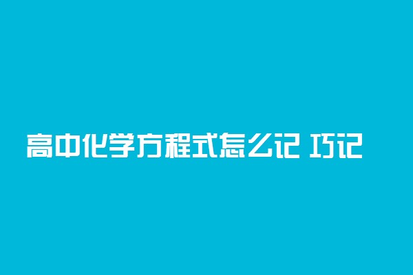 高中化学方程式怎么记 巧记方程式秘诀