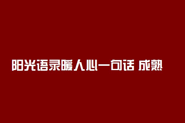 阳光语录暖人心一句话 成熟励志的经典语录