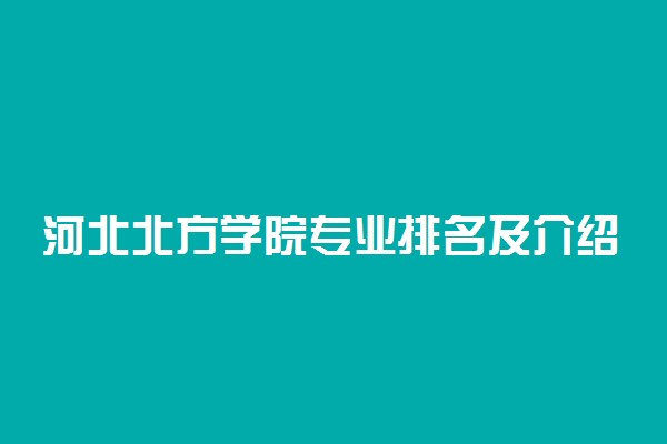 河北北方学院专业排名及介绍 哪些专业最好