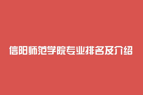 信阳师范学院专业排名及介绍 哪些专业最好