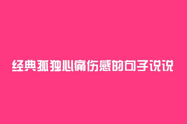 经典孤独心痛伤感的句子说说心情精选