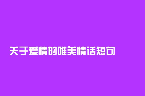 关于爱情的唯美情话短句