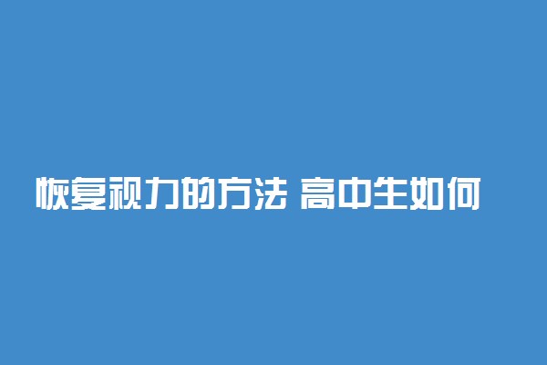 恢复视力的方法 高中生如何缓解近视