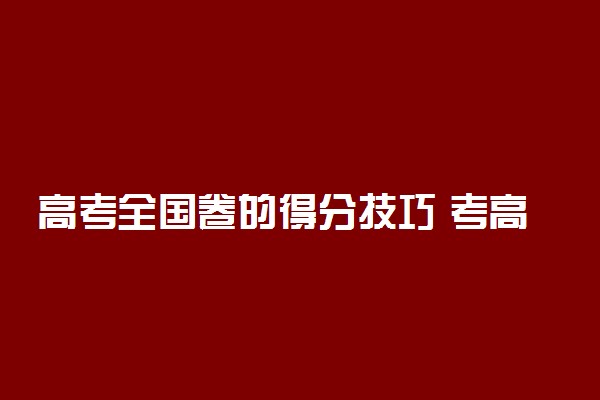 高考全国卷的得分技巧 考高分必会的答题技巧