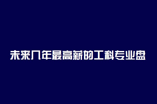 未来几年最高薪的工科专业盘点