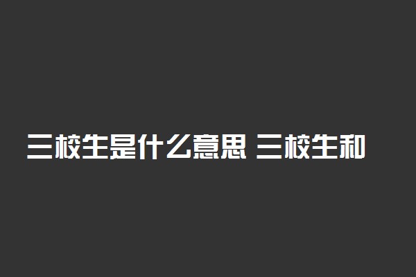 三校生是什么意思 三校生和普高生有什么区别