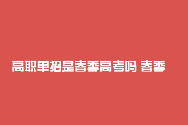 高职单招是春季高考吗 春季高考和单招有什么区别