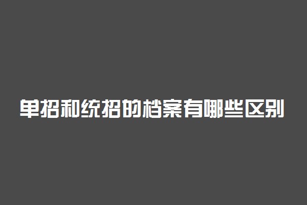 单招和统招的档案有哪些区别 单招和统招哪个好