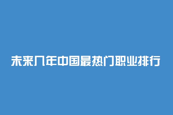 未来几年中国最热门职业排行榜