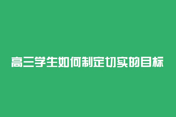 高三学生如何制定切实的目标和计划