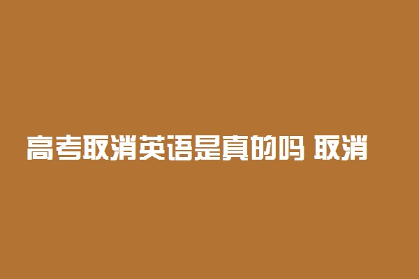 高考取消英语是真的吗 取消英语原因是什么