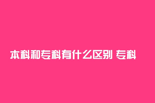 本科和专科有什么区别 专科也是大学吗