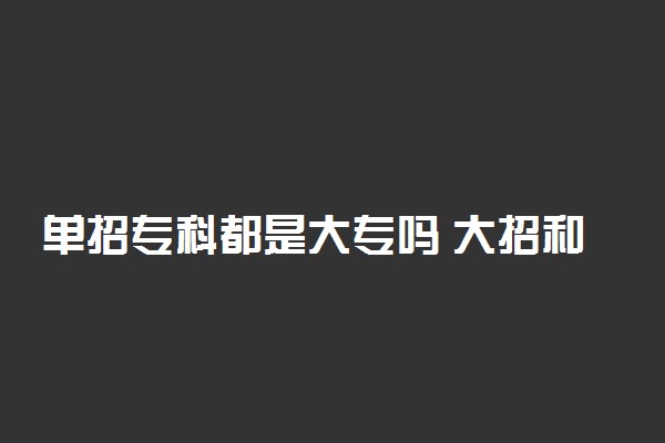 单招专科都是大专吗 大招和统招大专毕业证有什么区别