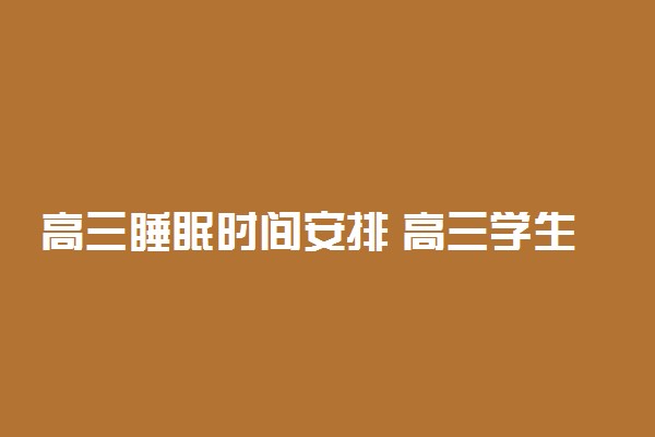 高三睡眠时间安排 高三学生最佳睡眠时间