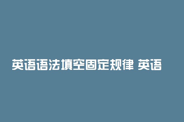 英语语法填空固定规律 英语语法解题技巧