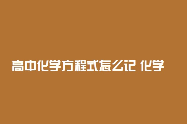 高中化学方程式怎么记 化学方程式记忆窍门