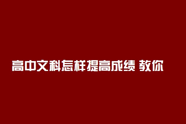 高中文科怎样提高成绩 教你如何提高文科成绩
