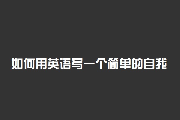 如何用英语写一个简单的自我介绍