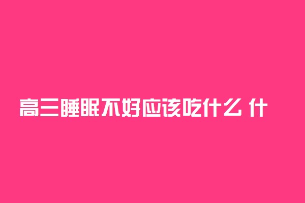 高三睡眠不好应该吃什么 什么食物可以改善睡眠