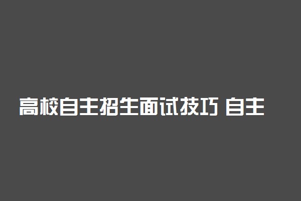 高校自主招生面试技巧 自主招生面试注意事项