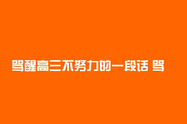 骂醒高三不努力的一段话 骂醒有梦想却不努力的高中生