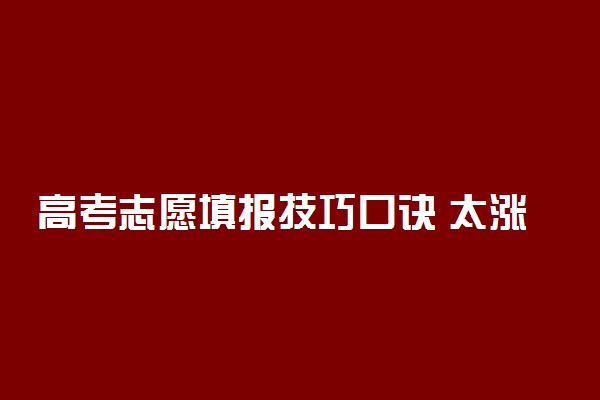 高考志愿填报技巧口诀 太涨知识了