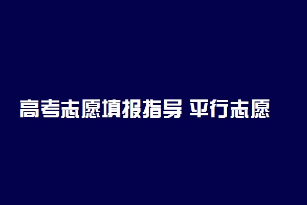 高考志愿填报指导 平行志愿填报技巧全面解读