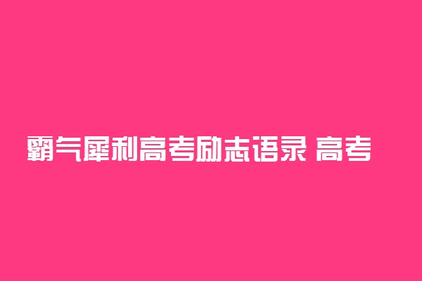 霸气犀利高考励志语录 高考加油句子霸气一点