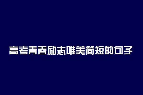 高考青春励志唯美简短的句子归纳