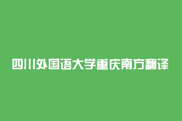 四川外国语大学重庆南方翻译学院2018年艺术类本科报考指南