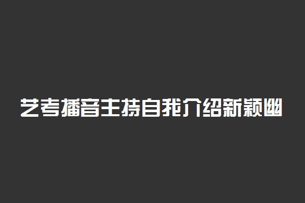 艺考播音主持自我介绍新颖幽默