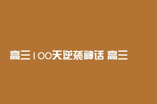 高三100天逆袭神话 高三怎么才能成功逆袭