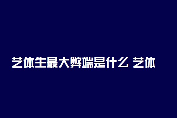 艺体生最大弊端是什么 艺体生需要注意哪些问题