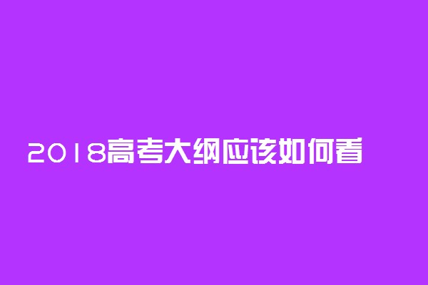 2018高考大纲应该如何看？哪些是重点？