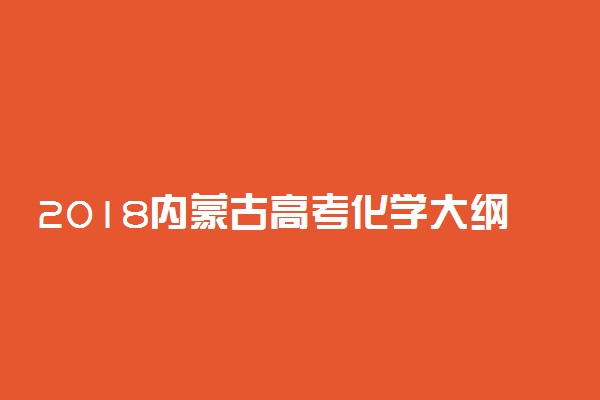 2018内蒙古高考化学大纲【最新公布】