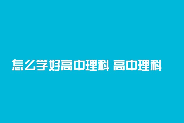 怎么学好高中理科 高中理科有哪些学习方法