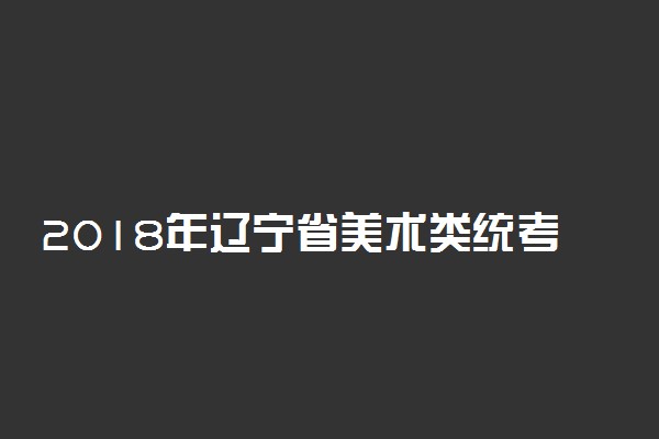 2018年辽宁省美术类统考合格线公布