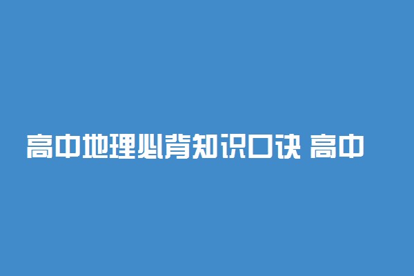 高中地理必背知识口诀 高中地理知识口诀记忆法