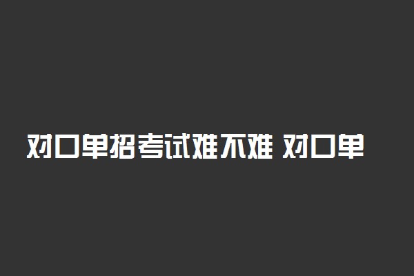 对口单招考试难不难 对口单招有什么优势