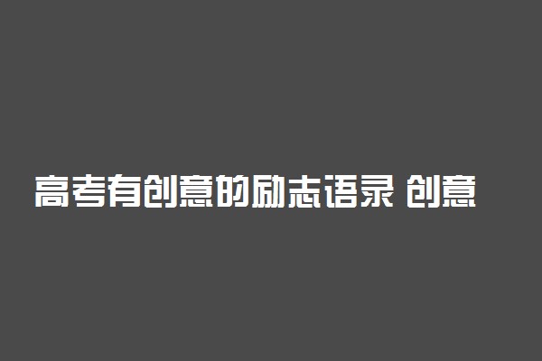 高考有创意的励志语录 创意又简洁的高考励志语录