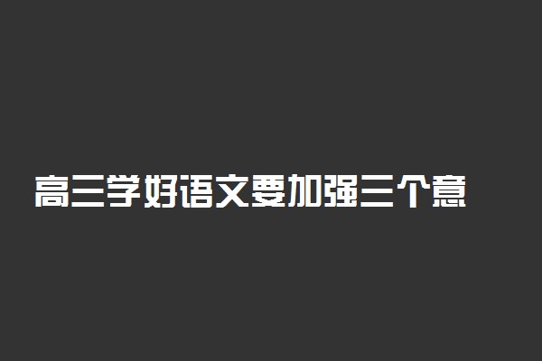 ​高三学好语文要加强三个意识