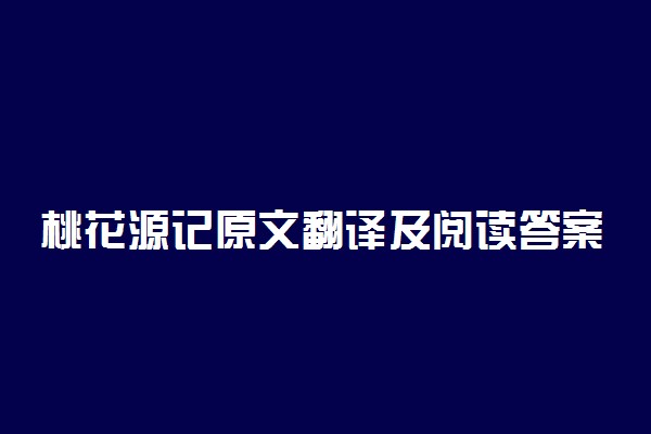 桃花源记原文翻译及阅读答案