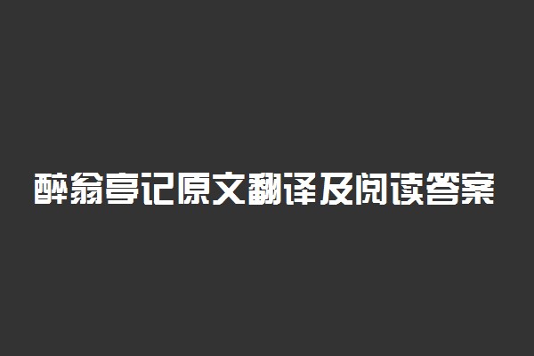 醉翁亭记原文翻译及阅读答案
